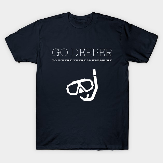 GO DEEP UNTIL THERE IS ENOUGH PRESSURE - SCUBA DIVING T-Shirt by PlexWears